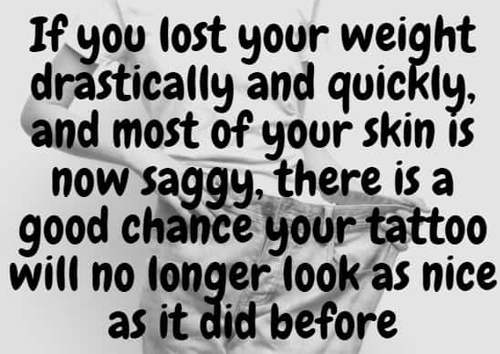 If you lost your weight drastically, your tattoo will no longer look as nice as it did before
